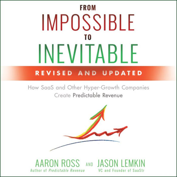 From Impossible to Inevitable: How SaaS and Other Hyper-Growth Companies Create Predictable Revenue 2nd Edition
