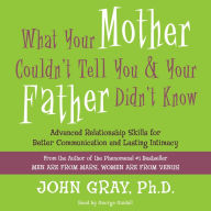 What Your Mother Couldn't Tell You and Your Father Didn't Know: Advanced Relationship Skills for Better Communication and Lasting Intimacy