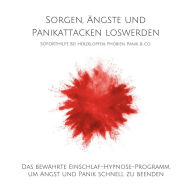 Sorgen, Ängste und Panikattacken loswerden: Soforthilfe bei Herzklopfen, Phobien, Panik & Co.: Das bewährte Einschlaf-Hypnose-Programm, um Angst und Panik schnell zu beenden