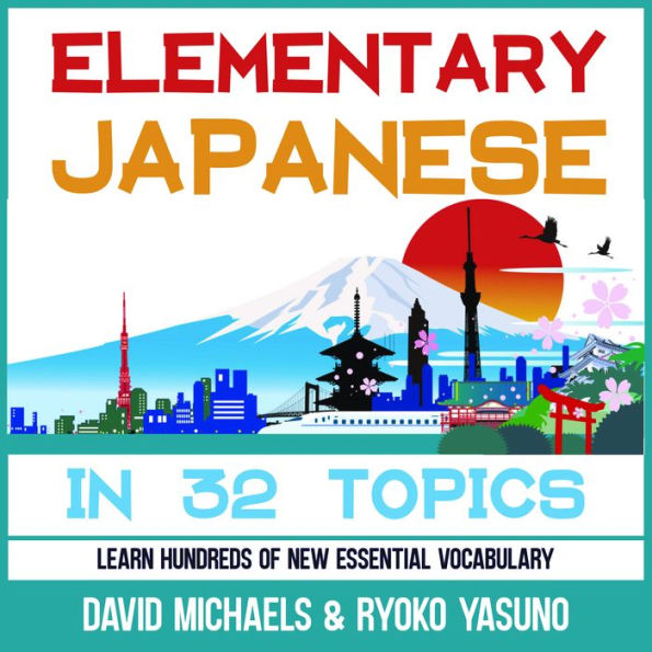 Elementary Japanese in 32 Topics.: Learn Hundreds of New Essential Vocabulary