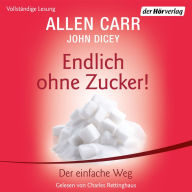 Endlich ohne Zucker!: Nach der Erfolgsmethode von Allen Carr - Der einfache Weg