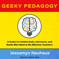 Geeky Pedagogy: A Guide for Intellectuals, Introverts, and Nerds Who Want to Be Effective Teachers