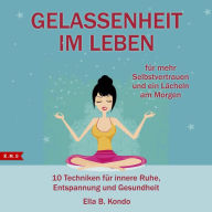 Gelassenheit im Leben: 10 Techniken für innere Ruhe, Entspannung und Gesundheit