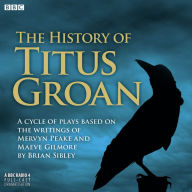 The History Of Titus Groan: A Cycle Of Plays Based On The Writings Of Mervyn Peake And Maeve Gilmore
