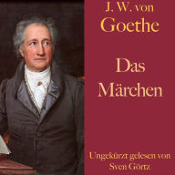 Johann Wolfgang von Goethe: Das Märchen: Ungekürzt gelesen.