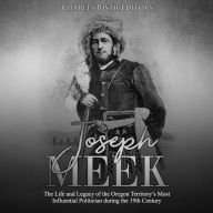 Joseph Meek: The Life and Legacy of the Oregon Territory's Most Influential Politician during the 19th Century