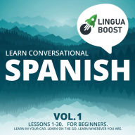Learn Conversational Spanish Vol. 1: Lessons 1-30. For beginners. Learn in your car. Learn on the go. Learn wherever you are.