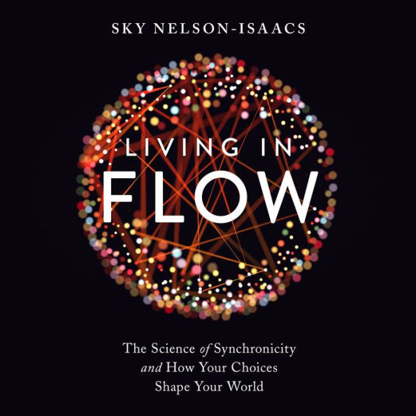 Living in Flow: The Science of Synchronicity and How Your Choices Shape Your World