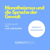 Monotheismus und die Sprache der Gewalt: Vorlesung von Prof. Dr. Jan Assmann (Abridged)