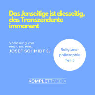 Religionsphilosophie (5): Das Jenseitige ist diesseitig, das Transzendente immanent (Abridged)