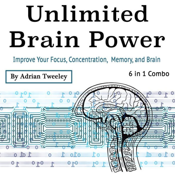 Unlimited Brain Power: Improve Your Focus, Concentration, Memory, and Brain