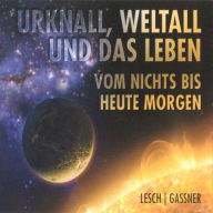 Urknall, Weltall und das Leben: Vom Nichts bis heute Morgen (Abridged)