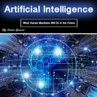 Artificial Intelligence: What Human Machines Will Do in the Future