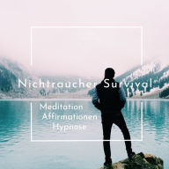 Die Nichtraucher Survival Meditation: Nichtraucher, Hypnose, Meditation und Affirmation