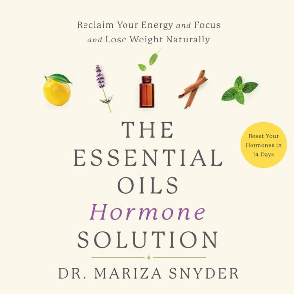 The Essential Oils Hormone Solution: Reclaim Your Energy and Focus and Lose Weight Naturally