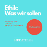 Ethik - Was wir sollen: Vorlesung von Prof. Dr. Wilhelm Vossenkuhl (Abridged)