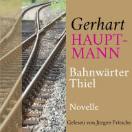 Gerhart Hauptmann: Bahnwärter Thiel: Novelle. Ungekürzt gelesen. (Abridged)