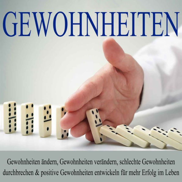 Gewohnheiten: Gewohnheiten ändern, Gewohnheiten verändern, schlechte Gewohnheiten durchbrechen und positive Gewohnheiten entwickeln für mehr Erfolg im Leben