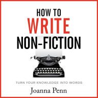 How To Write Non-Fiction: Turn Your Knowledge Into Words