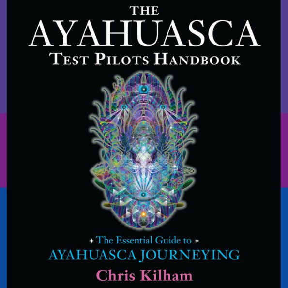 The Ayahuasca Test Pilots Handbook: The Essential Guide to Ayahuasca Journeying