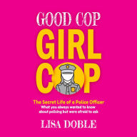 Good Cop Girl Cop: The Secret Life of a Police Officer: What you always wanted to know about policing but were afraid to ask