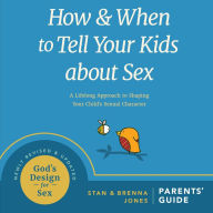 How and When to Tell Your Kids About Sex: A Lifelong Approach to Shaping Your Child's Sexual Character