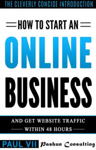 How to Start an Online Business: And Get Website Traffic Within 48 Hours: The Cleverly Concise Introduction