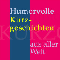 Humorvolle Kurzgeschichten aus aller Welt: Lustiges und Unterhaltsames von Mark Twain, Edgar Allan Poe, Anton Tschechow, O. Henry, F. Scott Fitzgerald, Kurt Tucholsky, Ludwig Thoma und Joachim Ringelnatz!