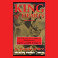 King of Hearts: The True Story of the Maverick Who Pioneered Open-heart Surgery