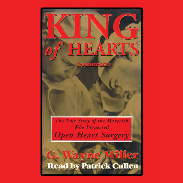 King of Hearts: The True Story of the Maverick Who Pioneered Open-heart Surgery