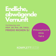 Philosophische Ethik: 06 Endliche, abwägende Vernunft (Abridged)