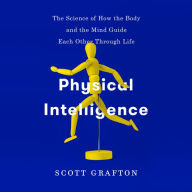 Physical Intelligence: The Science of How the Body and the Mind Guide Each Other Through Life