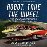 Robot, Take the Wheel: The Road to Autonomous Cars and the Lost Art of Driving