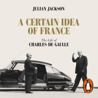A Certain Idea of France: The Life of Charles de Gaulle