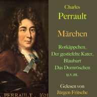 Charles Perrault: Märchen: Rotkäppchen, Der gestiefelte Kater, Das Dornröschen und viele weitere Märchen aus Frankreich