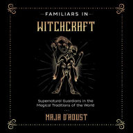 Familiars in Witchcraft: Supernatural Guardians in the Magical Traditions of the World