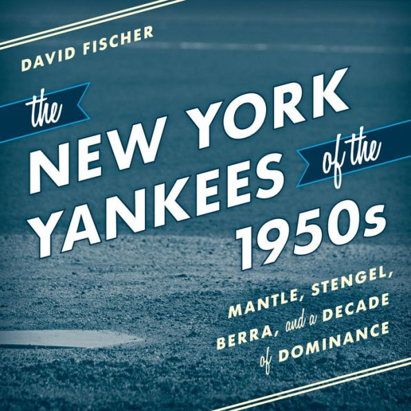 The New York Yankees of the 1950s: Mantle, Stengel, Berra, and a Decade of Dominance