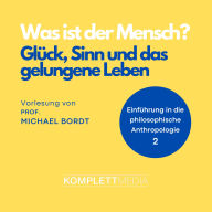 Was ist der Mensch 02: Glück, Sinn und das gelungene Leben: Einführung in die philosophische Anthropologier (Abridged)