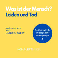 Was ist der Mensch 06: Leiden und Tod: Einführung in die philosophische Anthropologie (Abridged)