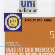 Was ist der Mensch 05: Tätigsein und Arbeit: Einführung in die philosophische Anthropologie (Abridged)