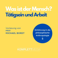 Was ist der Mensch 05: Tätigsein und Arbeit: Einführung in die philosophische Anthropologie (Abridged)