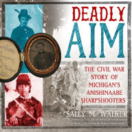 Deadly Aim: The Civil War Story of Michigan's Anishinaabe Sharpshooters