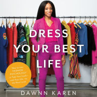 Dress Your Best Life: How to Use Fashion Psychology to Take Your Look -- and Your Life -- to the Next Level