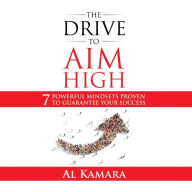 The Drive To Aim High: Seven Powerful Mindsets Proven to Guarantee Your Success