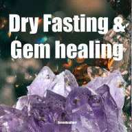Dry Fasting & Gem healing: Guide to Miracle of Fasting Healing the Body with Autophagy, Energizing the Spirit, Relaxation, Release Stress, Enhance Energy
