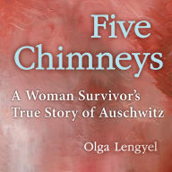 Five Chimneys: A Woman Survivor's True Story of Auschwitz