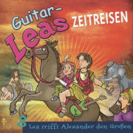 Guitar-Leas Zeitreisen - Teil 8: Lea trifft Alexander den Großen (Abridged)