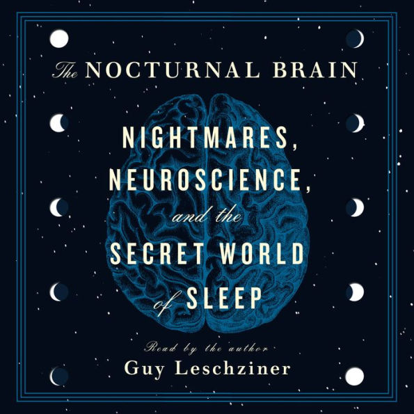 The Nocturnal Brain: Nightmares, Neuroscience, and the Secret World of Sleep