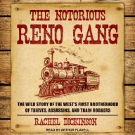 The Notorious Reno Gang: The Wild Story of the West's First Brotherhood of Thieves, Assassins, and Train Robbers