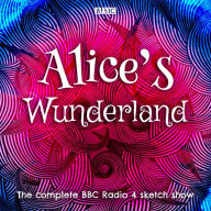 Alice's Wunderland: The complete BBC Radio 4 sketch show